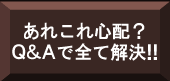 あれこれ心配？Ｑ＆Ａで全て解決！！