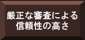 厳正な審査による信頼性の高さ